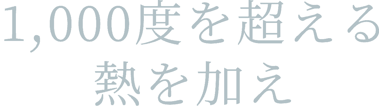 1000度を超える熱を加え